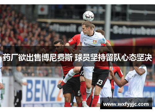 药厂欲出售博尼费斯 球员坚持留队心态坚决