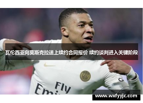 瓦伦西亚向莫斯克拉送上续约合同报价 续约谈判进入关键阶段