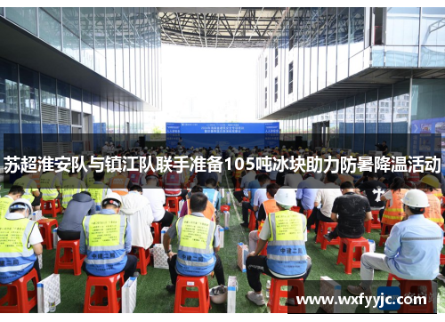 苏超淮安队与镇江队联手准备105吨冰块助力防暑降温活动