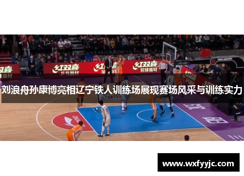 刘浪舟孙康博亮相辽宁铁人训练场展现赛场风采与训练实力